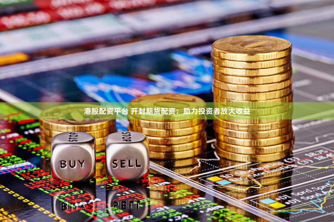 港股配资平台 开封期货配资：助力投资者放大收益