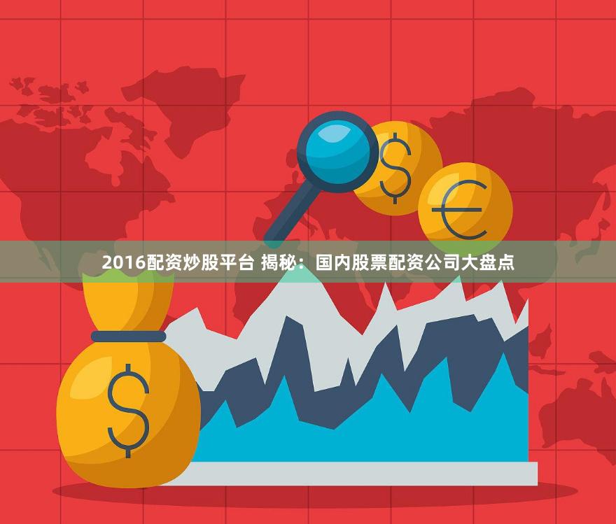 2016配资炒股平台 揭秘：国内股票配资公司大盘点