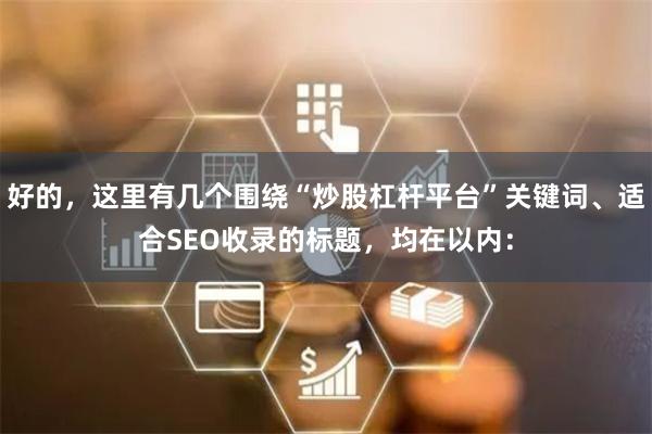 好的，这里有几个围绕“炒股杠杆平台”关键词、适合SEO收录的标题，均在以内：