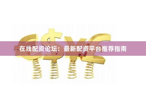 在线配资论坛：最新配资平台推荐指南