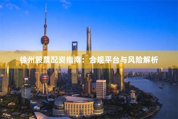 徐州股票配资指南：合规平台与风险解析