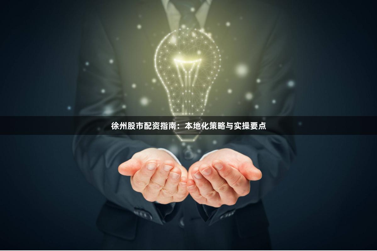 徐州股市配资指南：本地化策略与实操要点